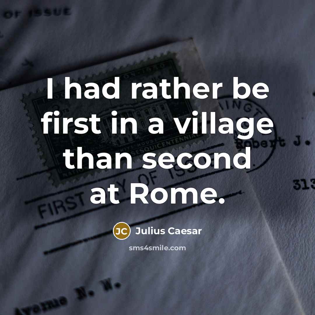 “I had rather be first in a village than second at Rome.” quote by Julius Caesar