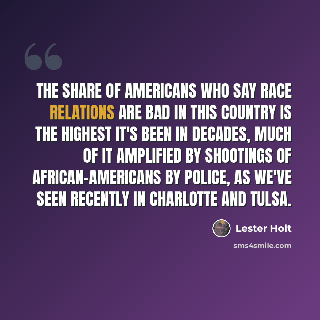 “The share of Americans who say race relations are bad in this country is the highest it's been in decades, much of it amplified by shootings of African-Americans by police, as we've seen recently in Charlotte and Tulsa.” quote by Lester Holt