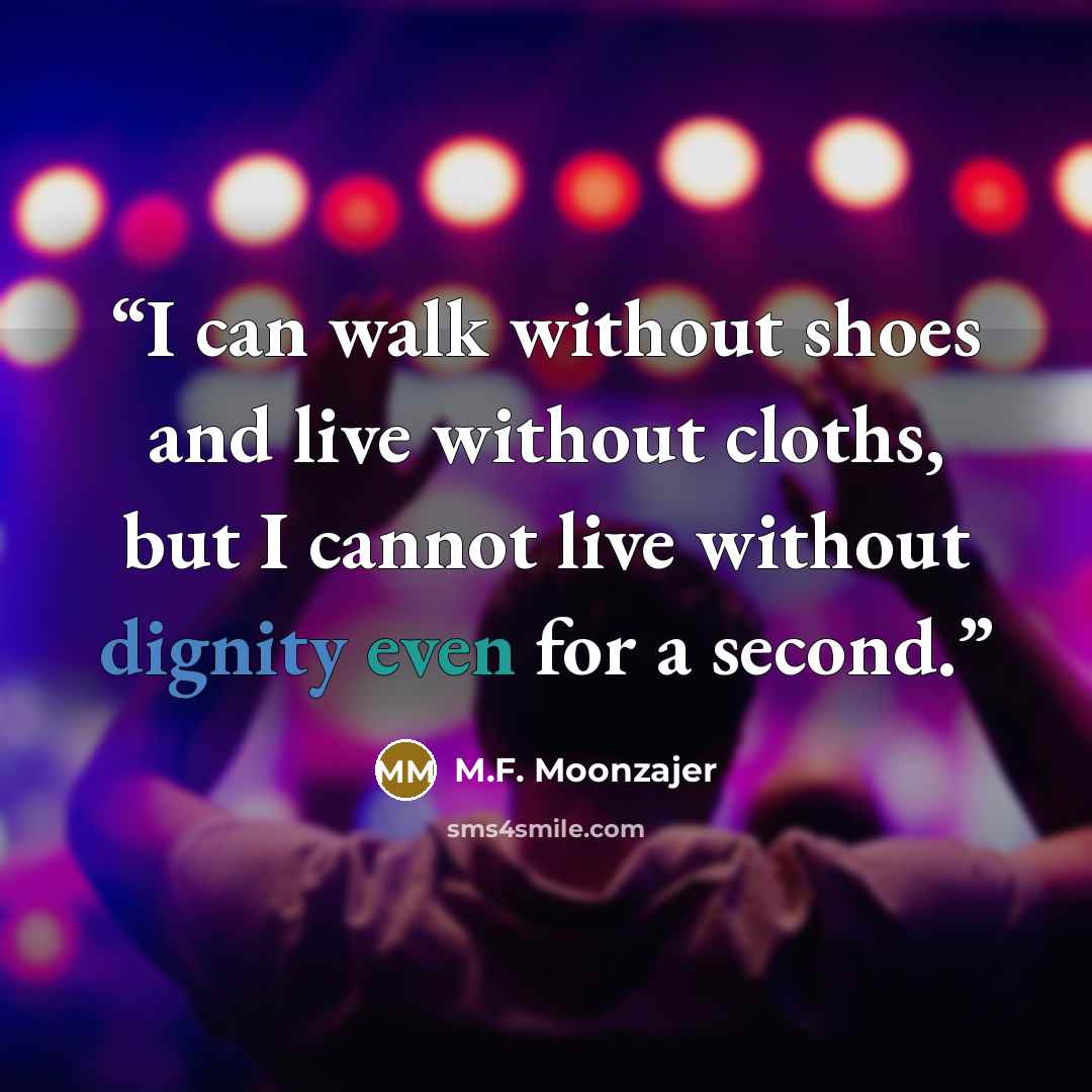 “I can walk without shoes and live without cloths, but I cannot live without dignity even for a second.” quote by M.F. Moonzajer