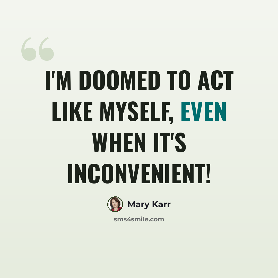 “I'm doomed to act like myself, even when it's inconvenient!” quote by Mary Karr