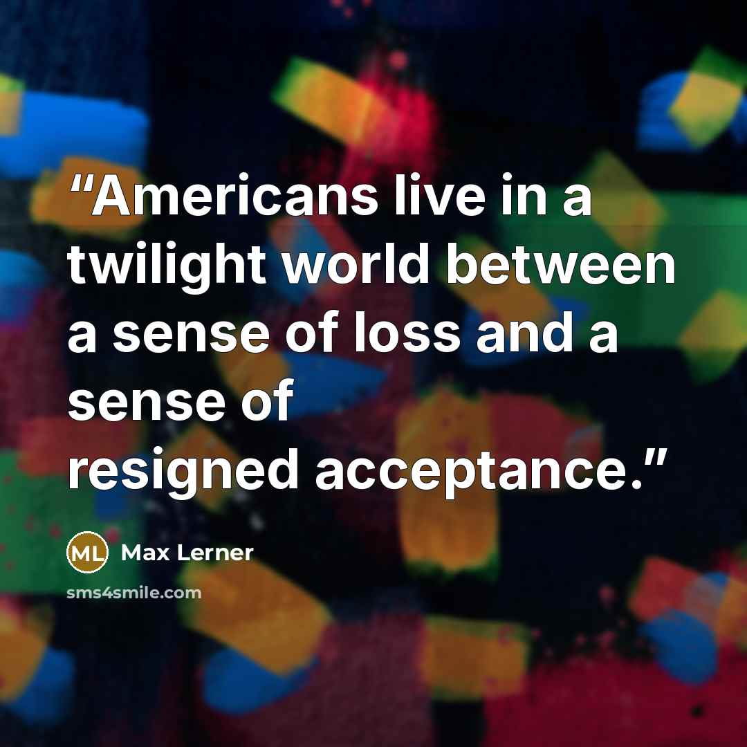 “Americans live in a twilight world between a sense of loss and a sense of resigned acceptance.” quote by Max Lerner