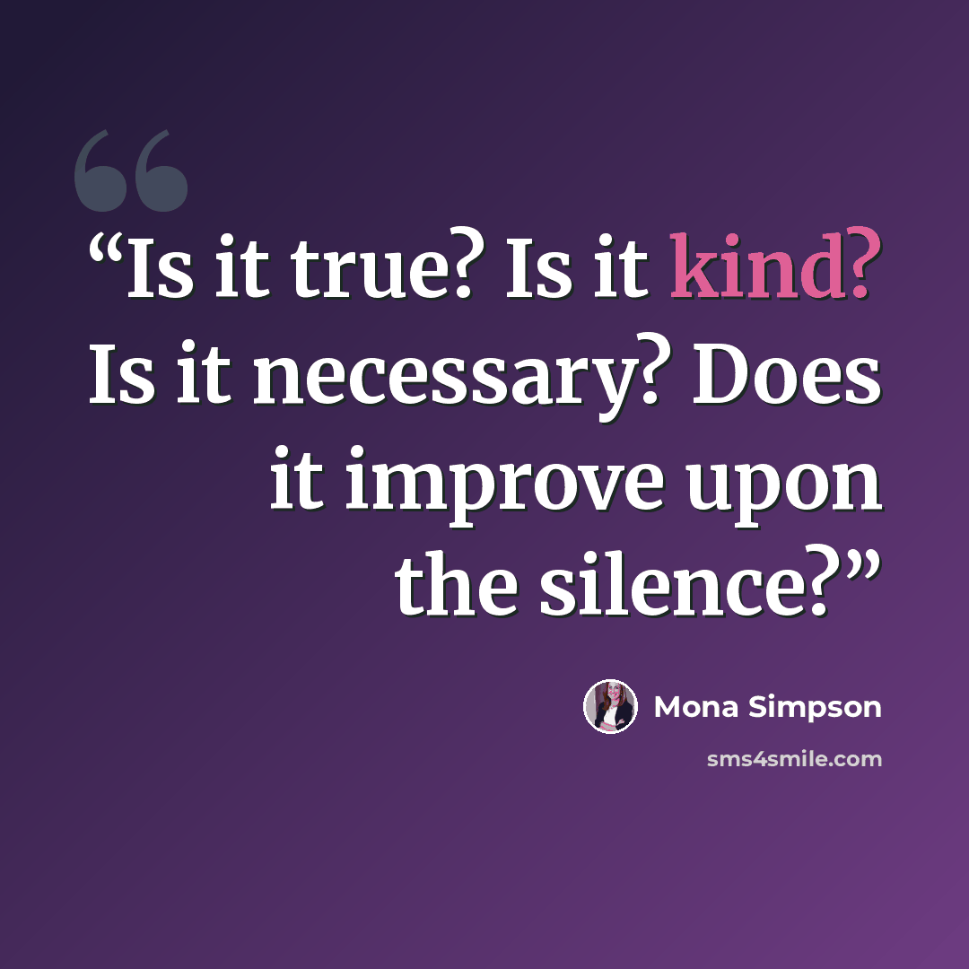 “Is it true? Is it kind? Is it necessary? Does it improve upon the silence?” quote by Mona Simpson