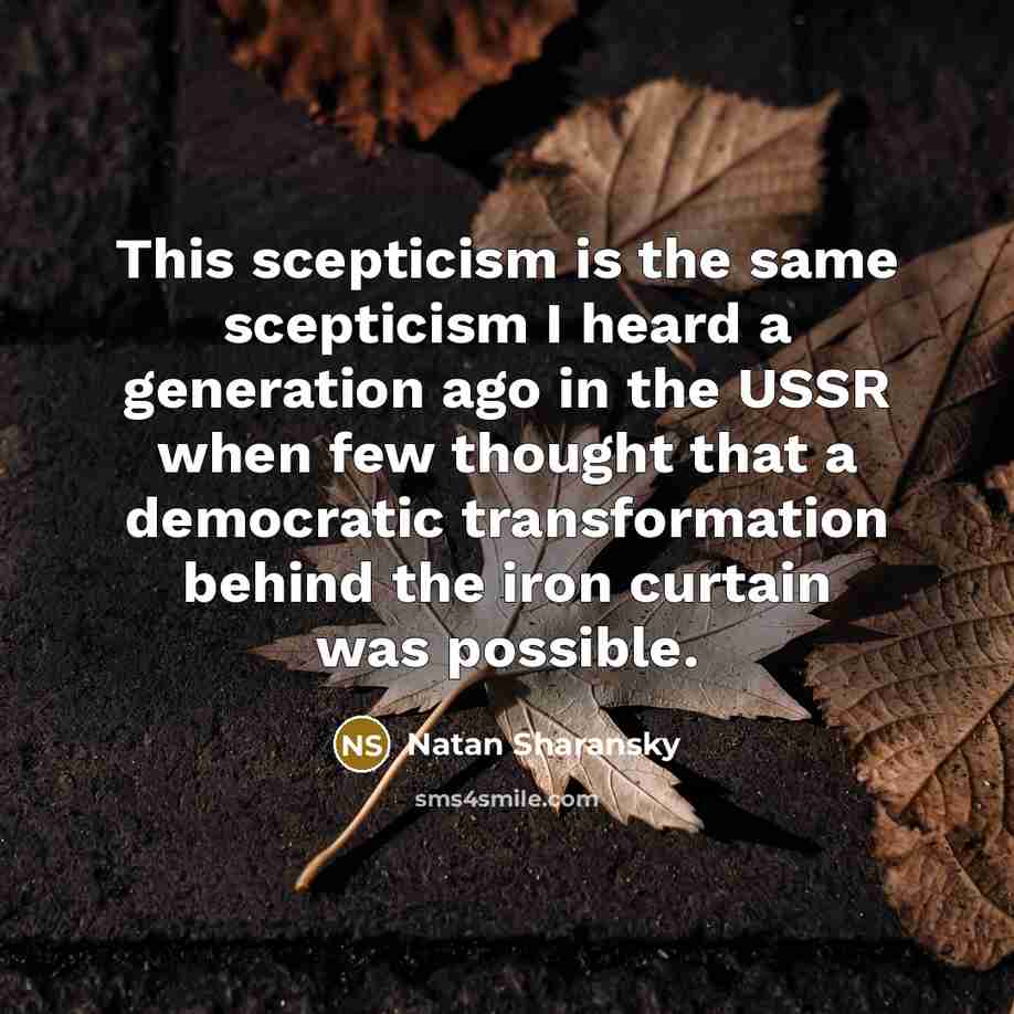 “This scepticism is the same scepticism I heard a generation ago in the USSR when few thought that a democratic transformation behind the iron curtain was possible.” quote by Natan Sharansky