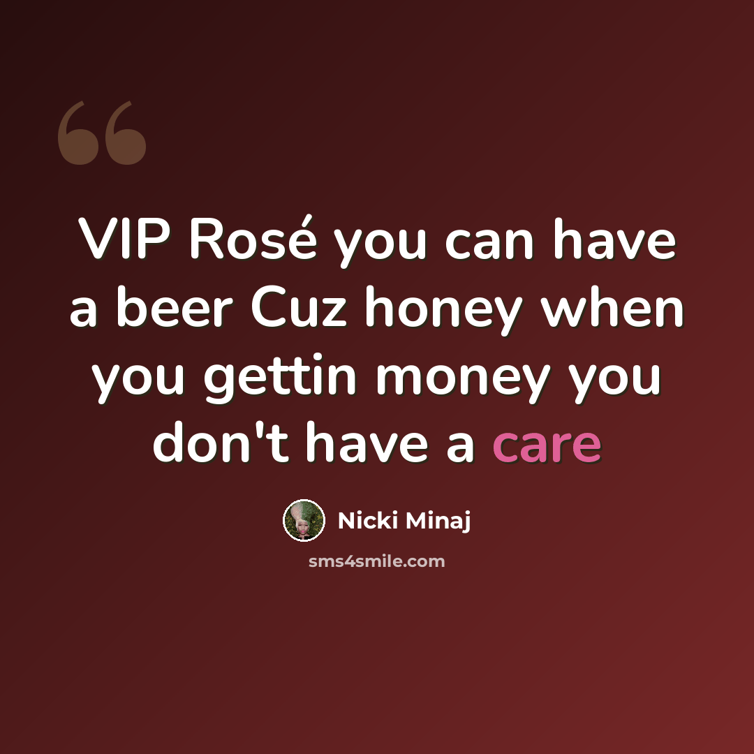 “VIP Rosé you can have a beer Cuz honey when you gettin money you don't have a care” quote by Nicki Minaj