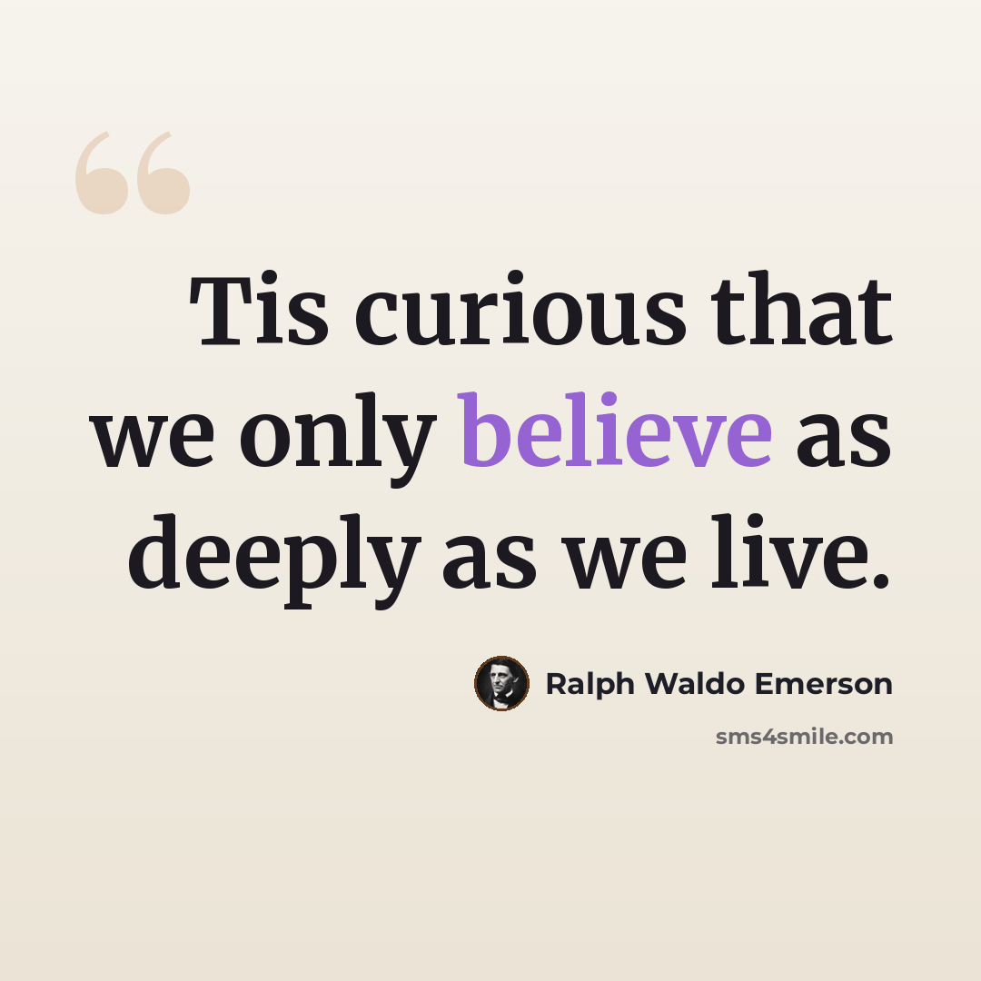 “Tis curious that we only believe as deeply as we live.” quote by Ralph Waldo Emerson