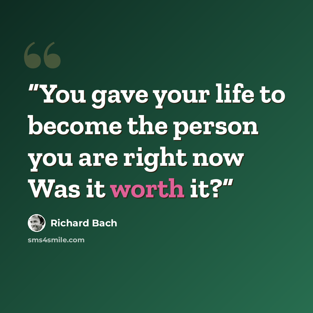 “You gave your life to become the person you are right now Was it worth it?” quote by Richard Bach