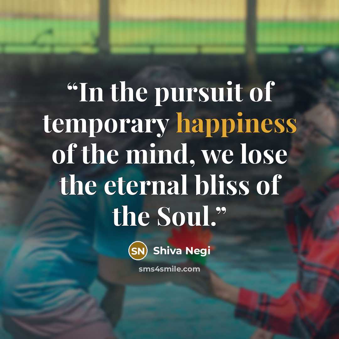 “In the pursuit of temporary happiness of the mind, we lose the eternal bliss of the Soul.” quote by Shiva Negi