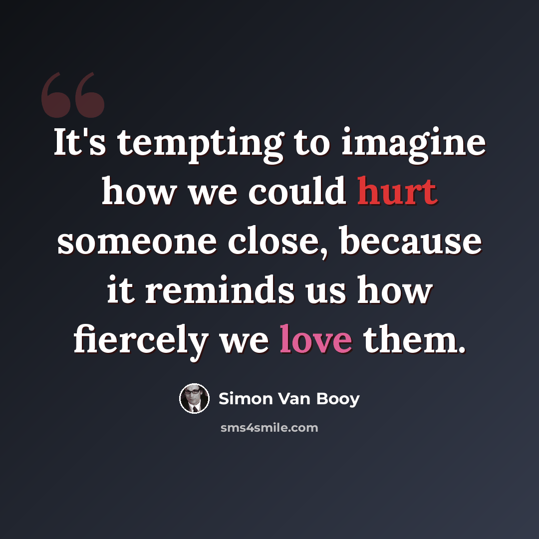 “It's tempting to imagine how we could hurt someone close, because it reminds us how fiercely we love them.” quote by Simon Van Booy