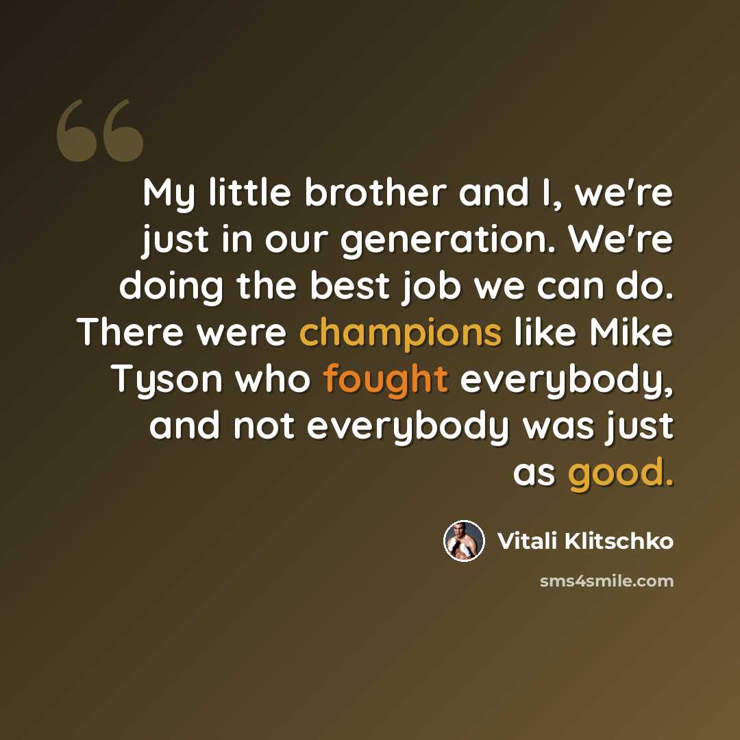 “My little brother and I, we're just in our generation. We're doing the best job we can do. There were champions like Mike Tyson who fought everybody, and not everybody was just as good.” quote by Vitali Klitschko