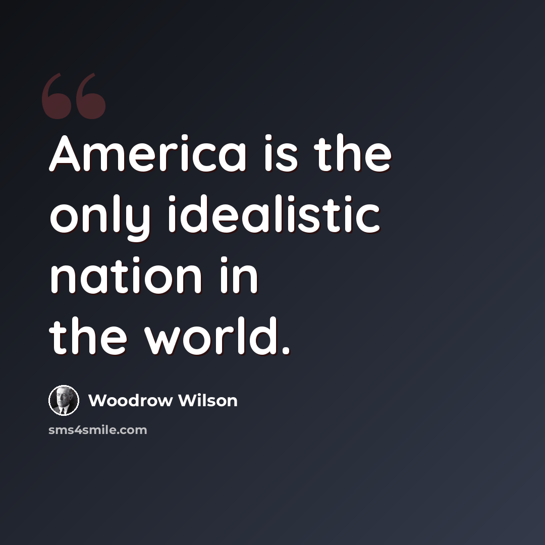 “America is the only idealistic nation in the world.” quote by Woodrow Wilson