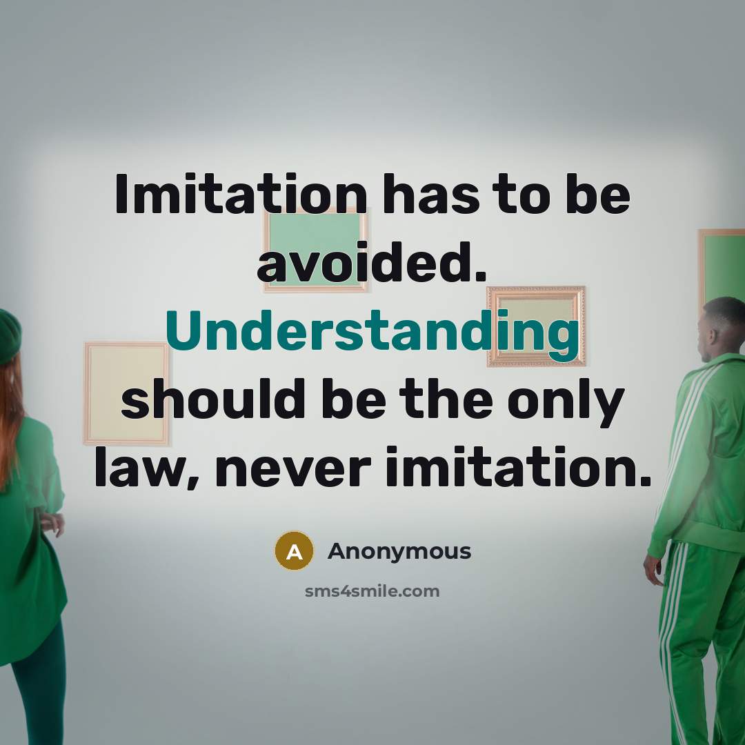 “Imitation has to be avoided. Understanding should be the only law, never imitation.” quote by Anonymous