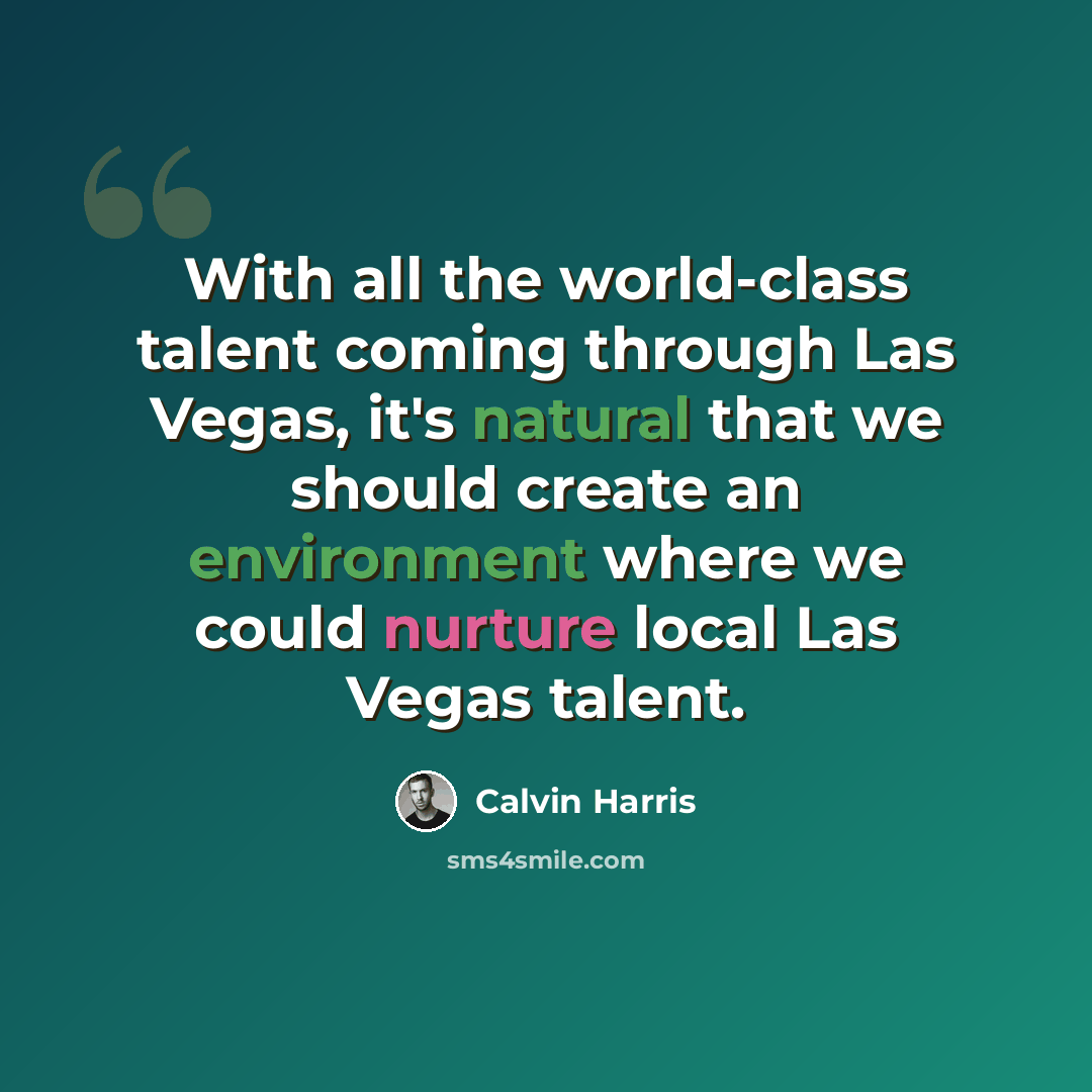 “With all the world-class talent coming through Las Vegas, it's natural that we should create an environment where we could nurture local Las Vegas talent.” quote by Calvin Harris