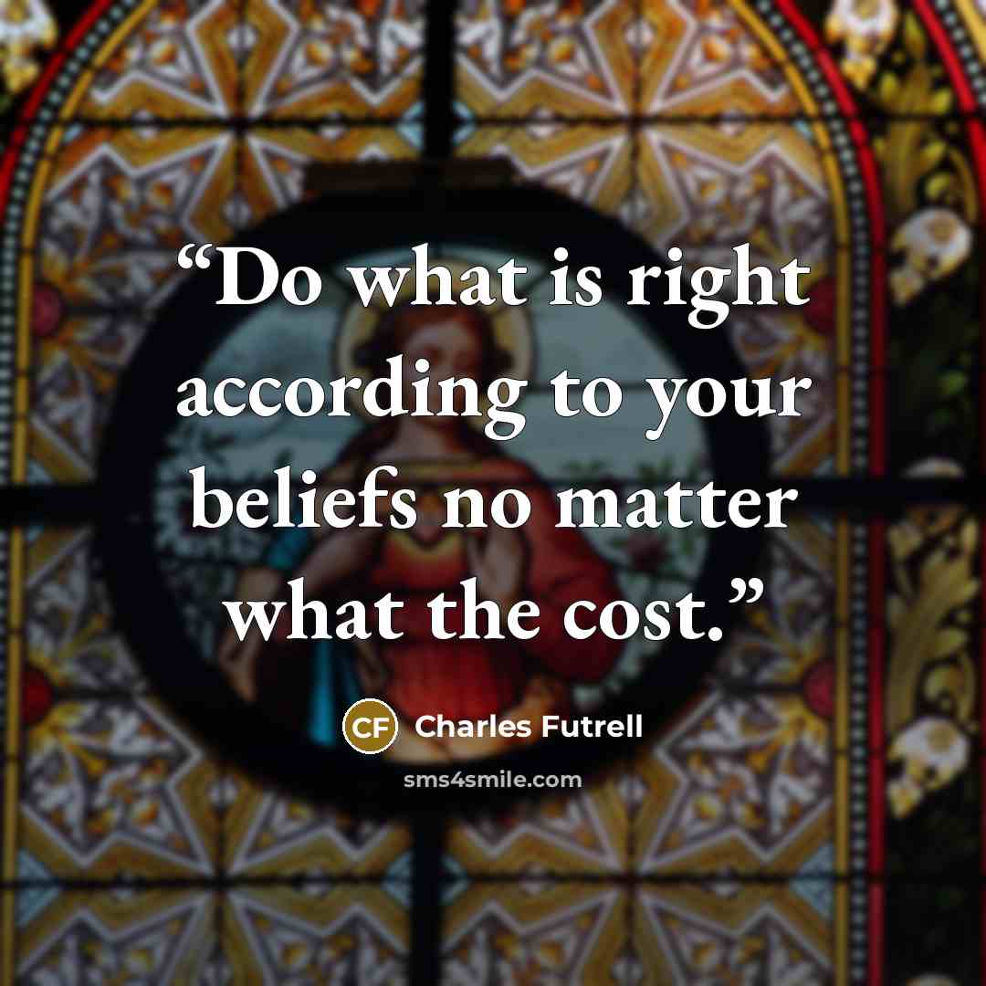 “Do what is right according to your beliefs no matter what the cost.” quote by Charles Futrell