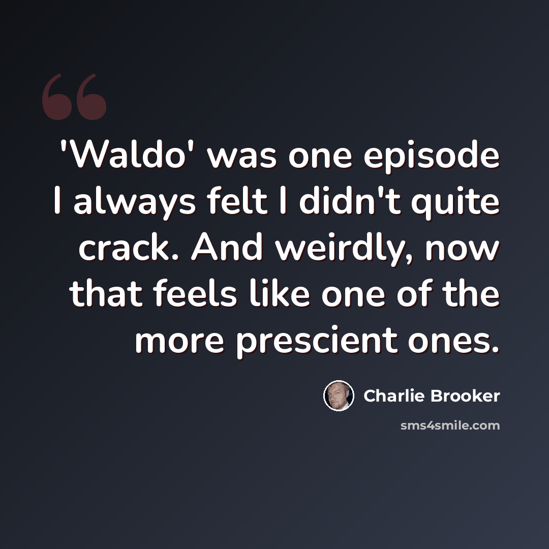 “'Waldo' was one episode I always felt I didn't quite crack. And weirdly, now that feels like one of the more prescient ones.” quote by Charlie Brooker