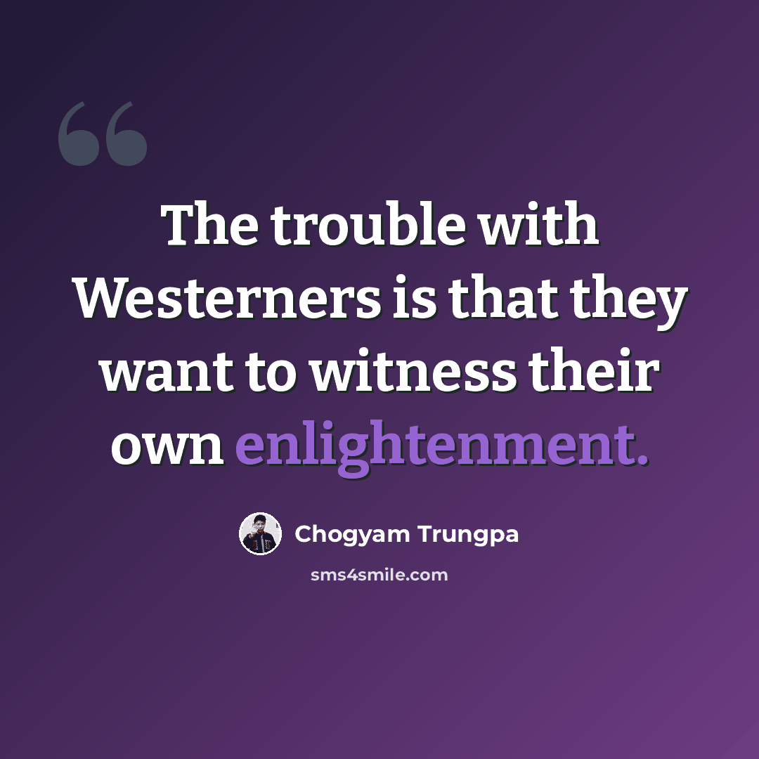 “The trouble with Westerners is that they want to witness their own enlightenment.” quote by Chogyam Trungpa