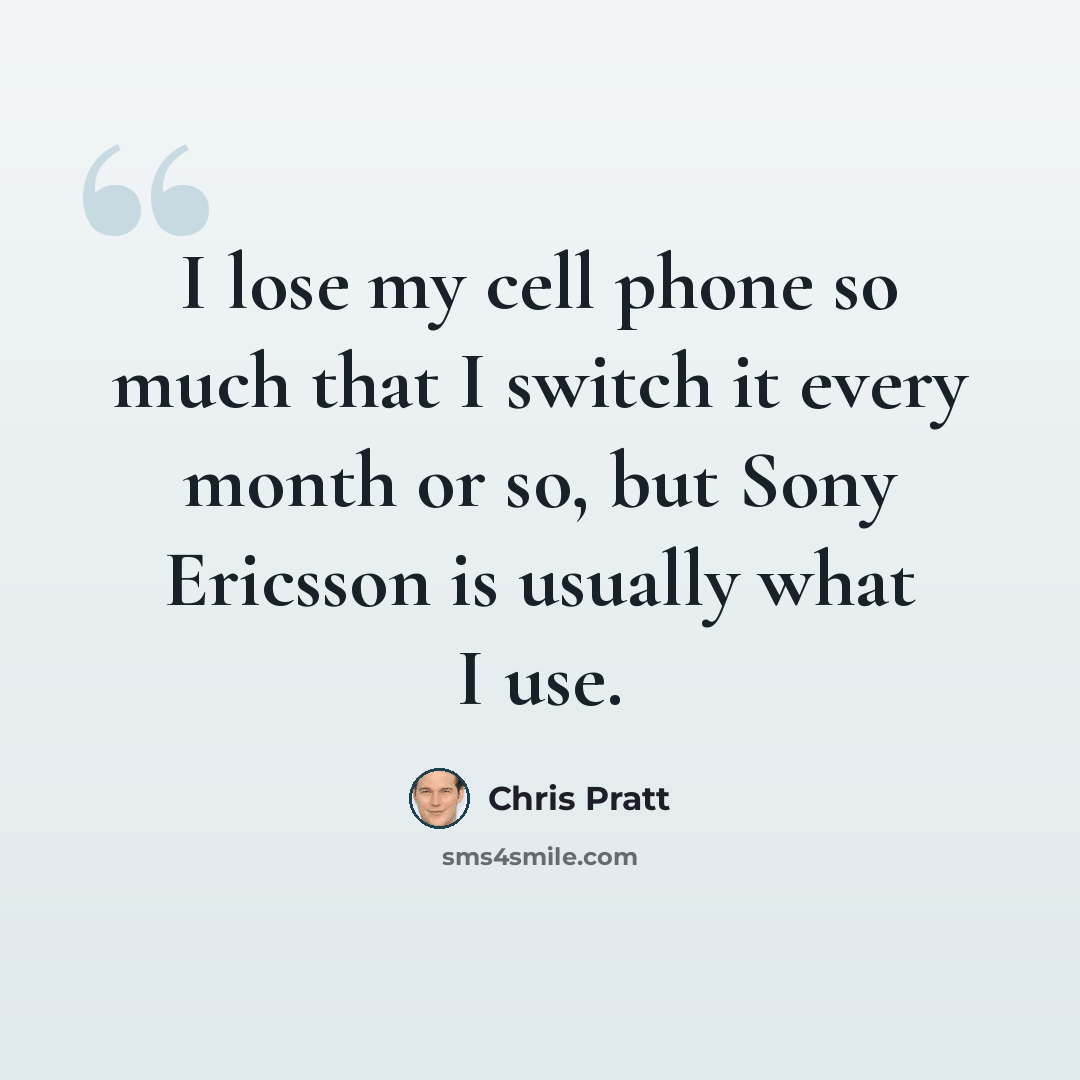 “I lose my cell phone so much that I switch it every month or so, but Sony Ericsson is usually what I use.” quote by Chris Pratt