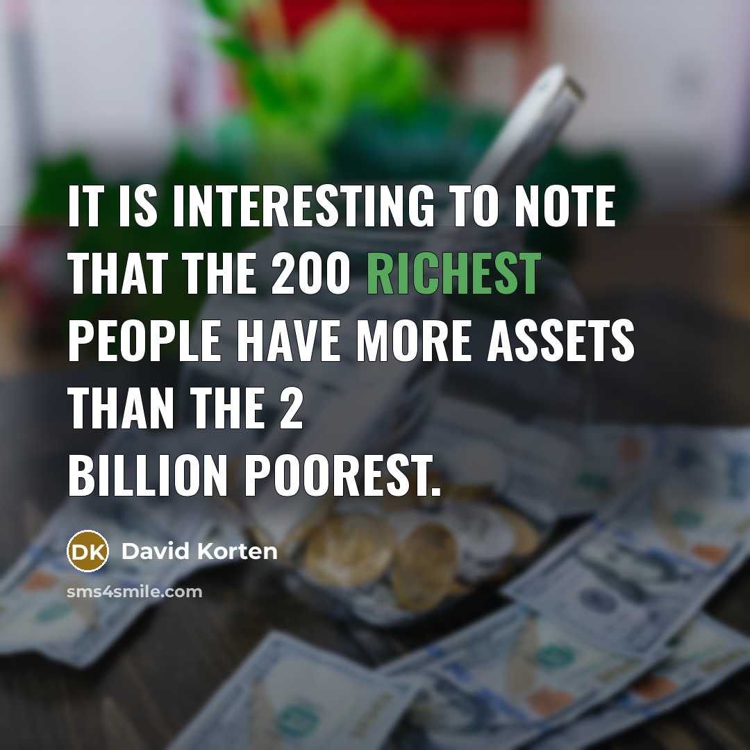 “It is interesting to note that the 200 richest people have more assets than the 2 billion poorest.” quote by David Korten