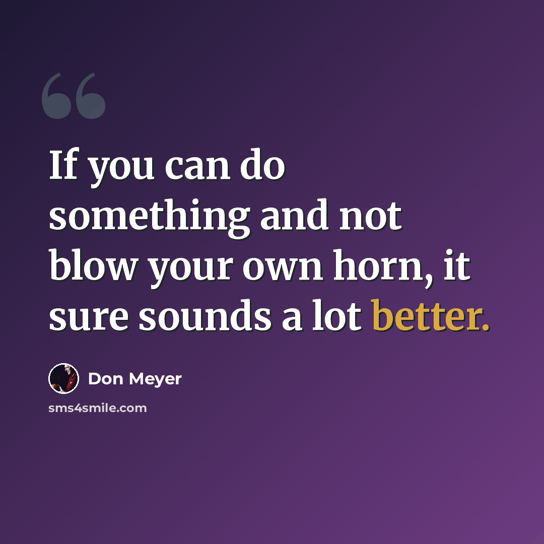 “If you can do something and not blow your own horn, it sure sounds a lot better.” quote by Don Meyer