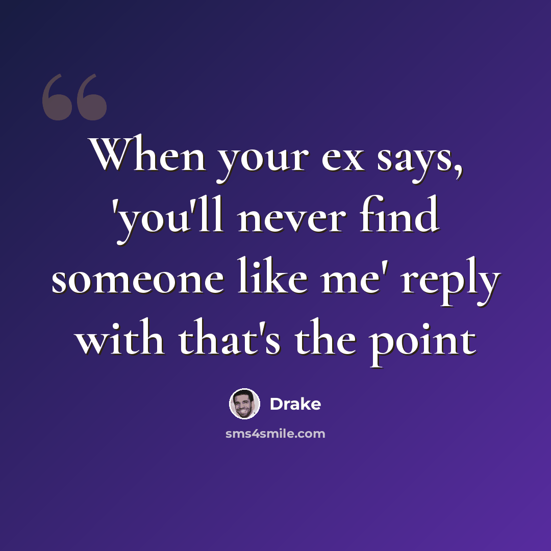“When your ex says, 'you'll never find someone like me' reply with that's the point” quote by Drake