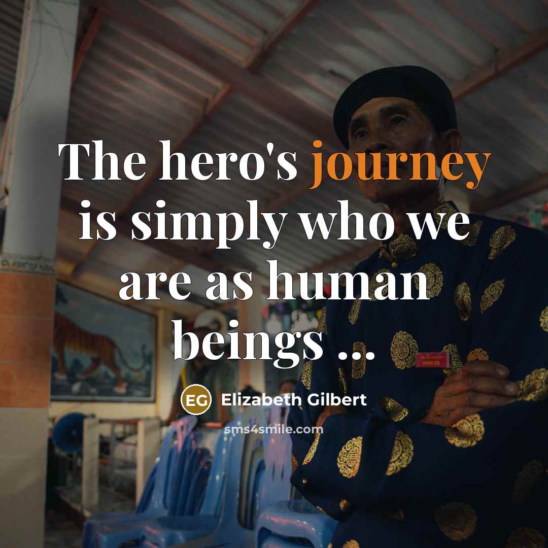“The hero's journey is simply who we are as human beings ...” quote by Elizabeth Gilbert