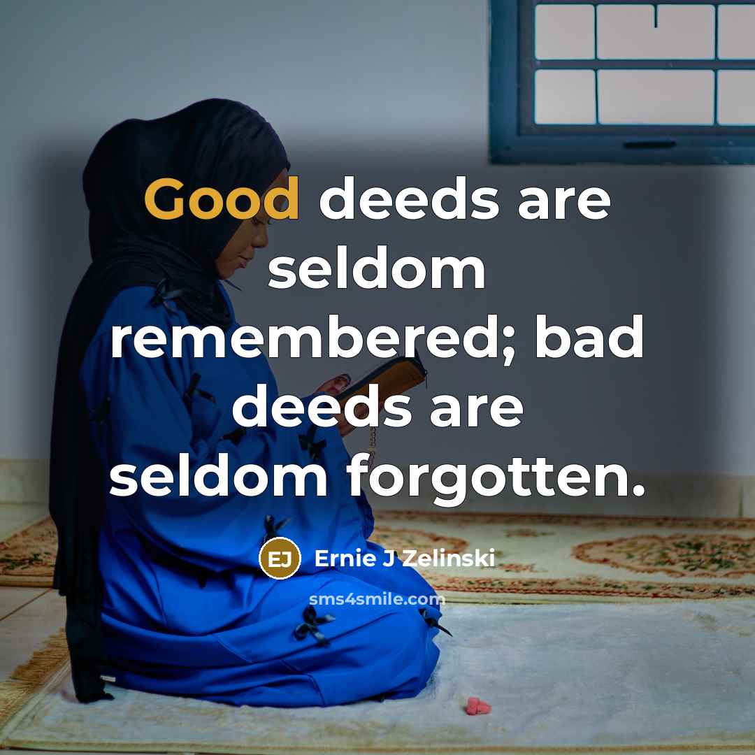 “Good deeds are seldom remembered; bad deeds are seldom forgotten.” quote by Ernie J Zelinski