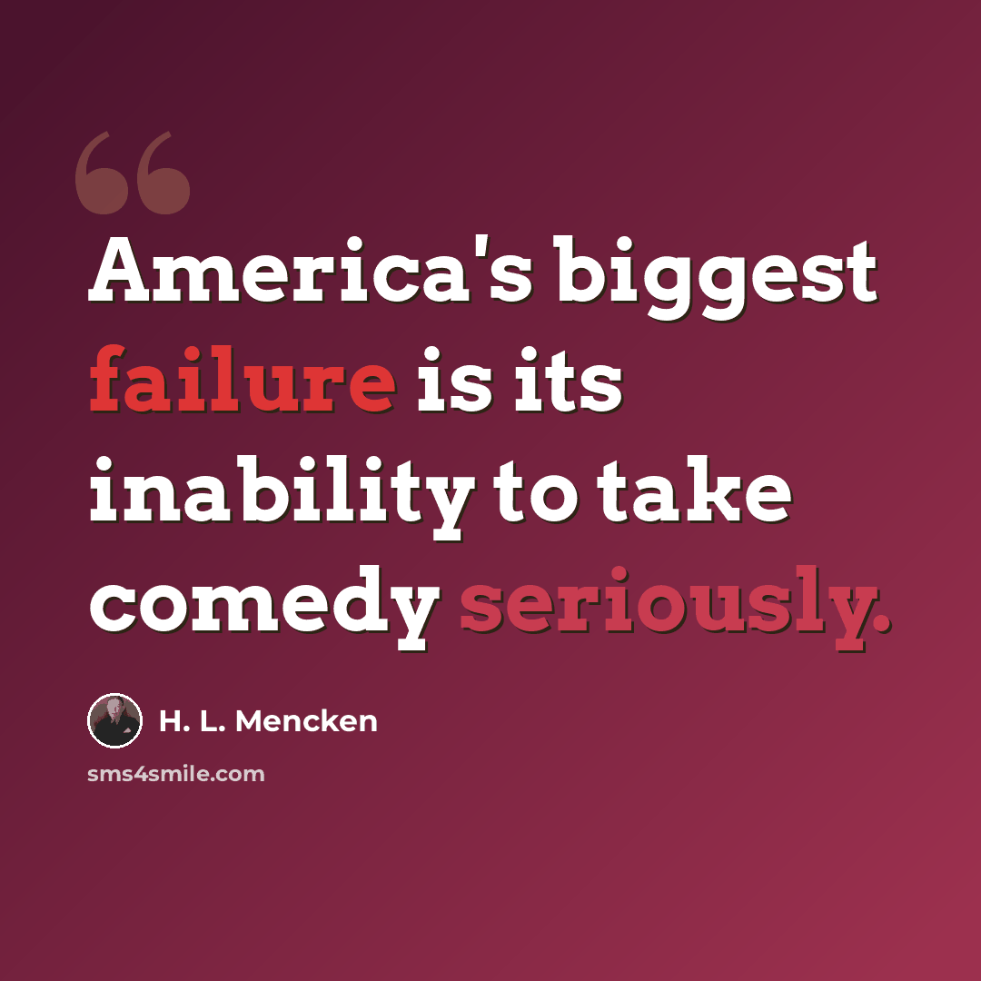 “America's biggest failure is its inability to take comedy seriously.” quote by H. L. Mencken