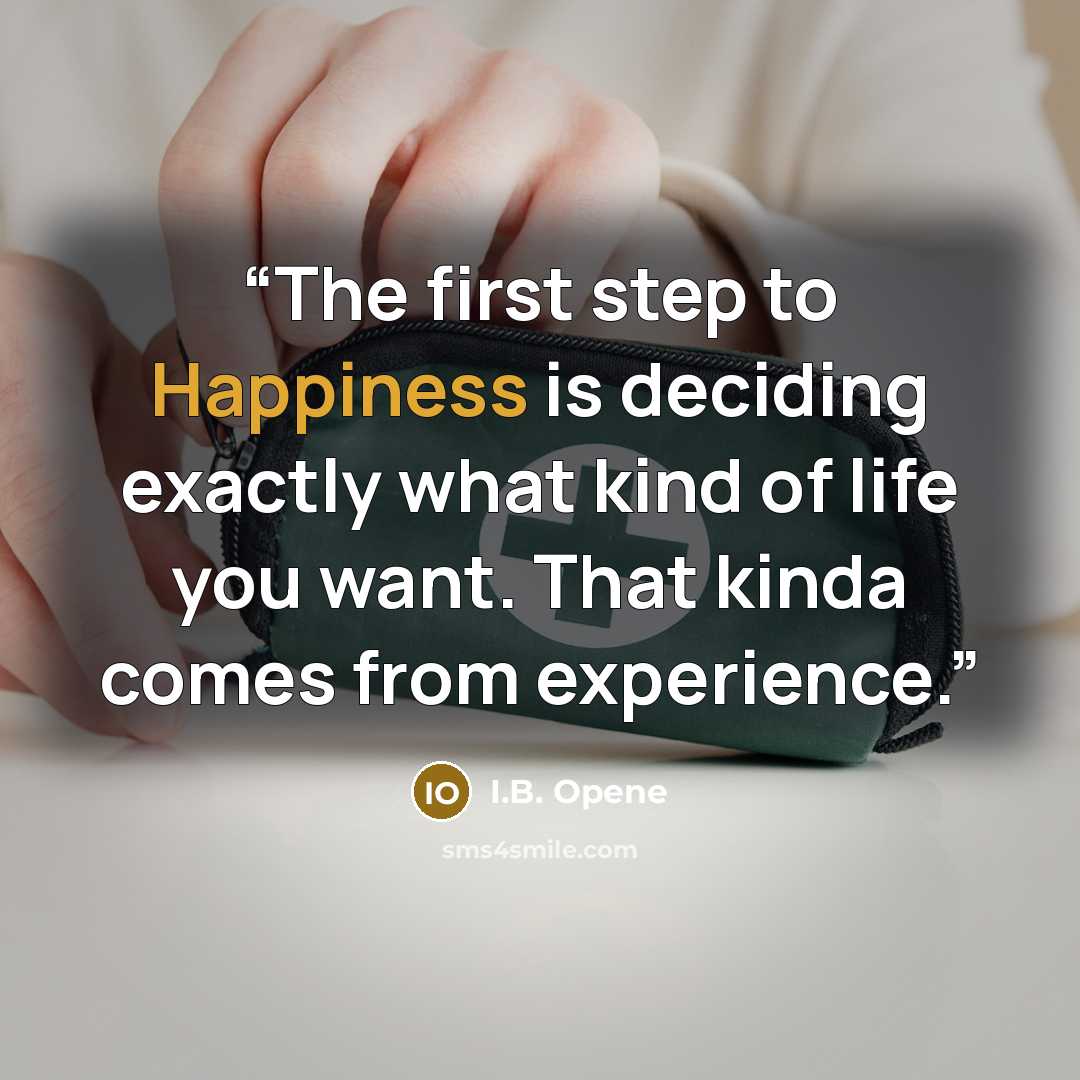 “The first step to Happiness is deciding exactly what kind of life you want. That kinda comes from experience.” quote by I.B. Opene
