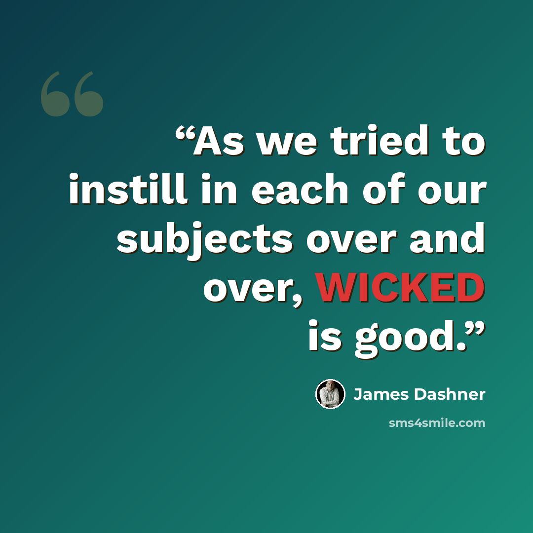 “As we tried to instill in each of our subjects over and over, WICKED is good.” quote by James Dashner