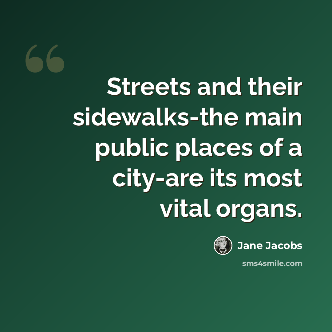“Streets and their sidewalks-the main public places of a city-are its most vital organs.” quote by Jane Jacobs