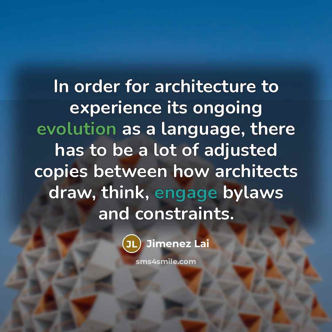 “In order for architecture to experience its ongoing evolution as a language, there has to be a lot of adjusted copies between how architects draw, think, engage bylaws and constraints.” quote by Jimenez Lai