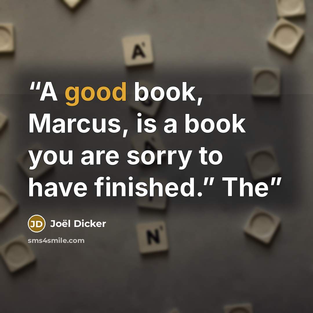 “A good book, Marcus, is a book you are sorry to have finished.” The” quote by Joël Dicker