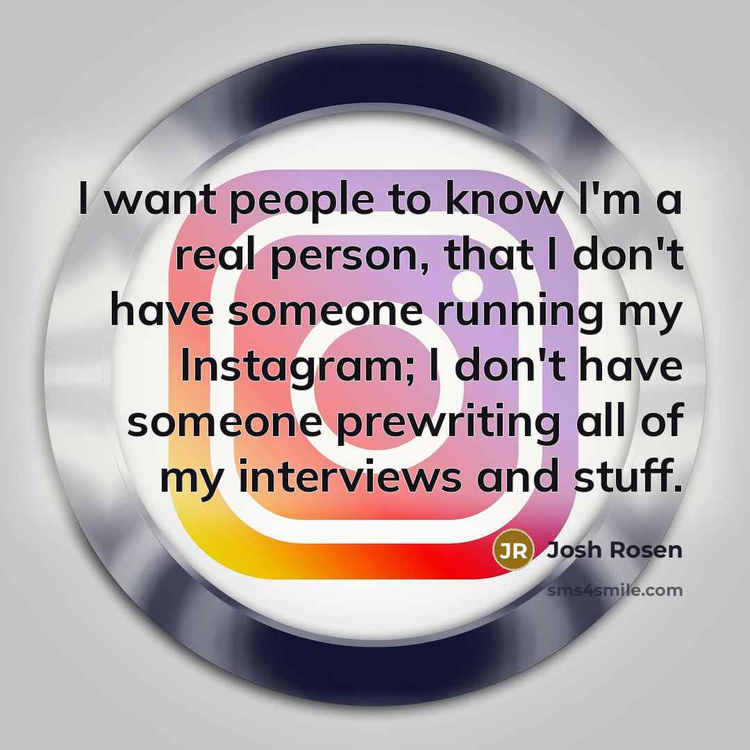 “I want people to know I'm a real person, that I don't have someone running my Instagram; I don't have someone prewriting all of my interviews and stuff.” quote by Josh Rosen