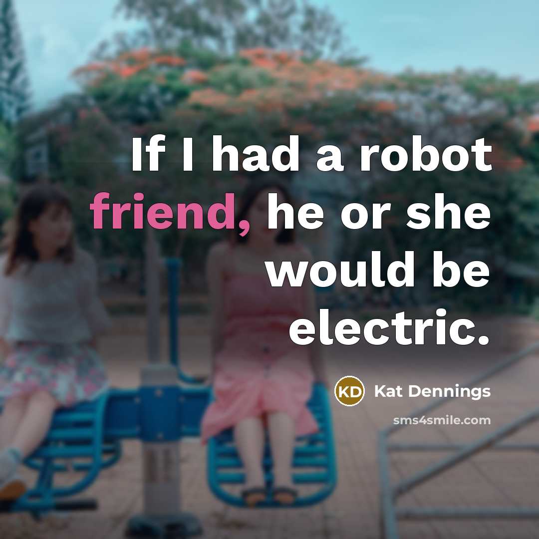 “If I had a robot friend, he or she would be electric.” quote by Kat Dennings