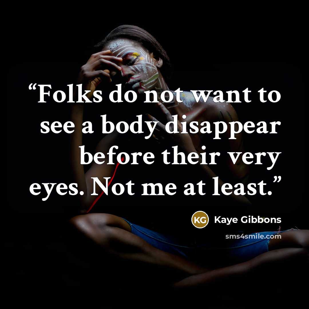 “Folks do not want to see a body disappear before their very eyes. Not me at least.” quote by Kaye Gibbons