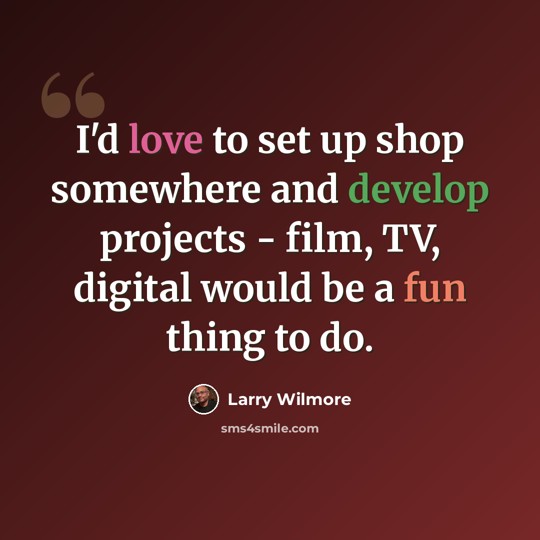 “I'd love to set up shop somewhere and develop projects - film, TV, digital would be a fun thing to do.” quote by Larry Wilmore