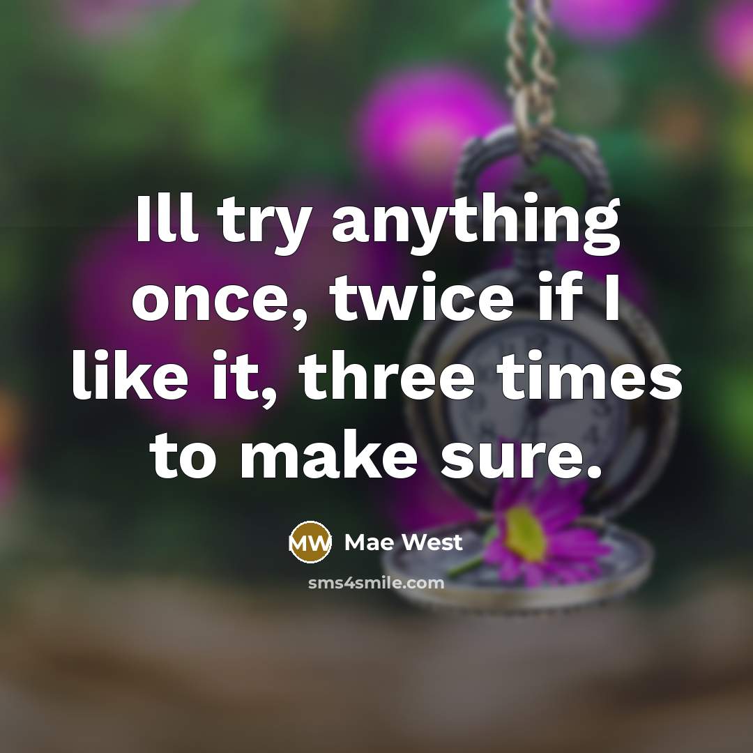 “Ill try anything once, twice if I like it, three times to make sure.” quote by Mae West