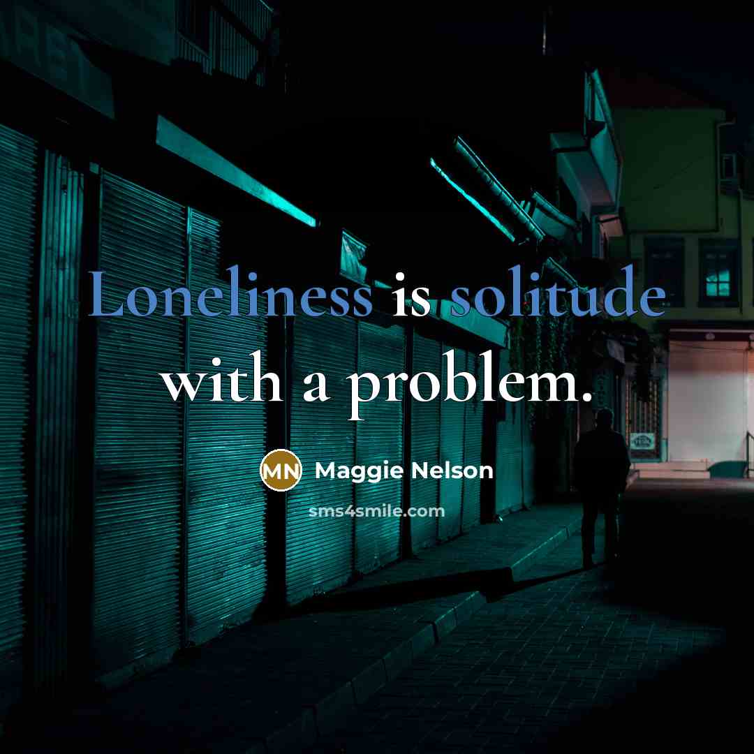 “Loneliness is solitude with a problem.” quote by Maggie Nelson