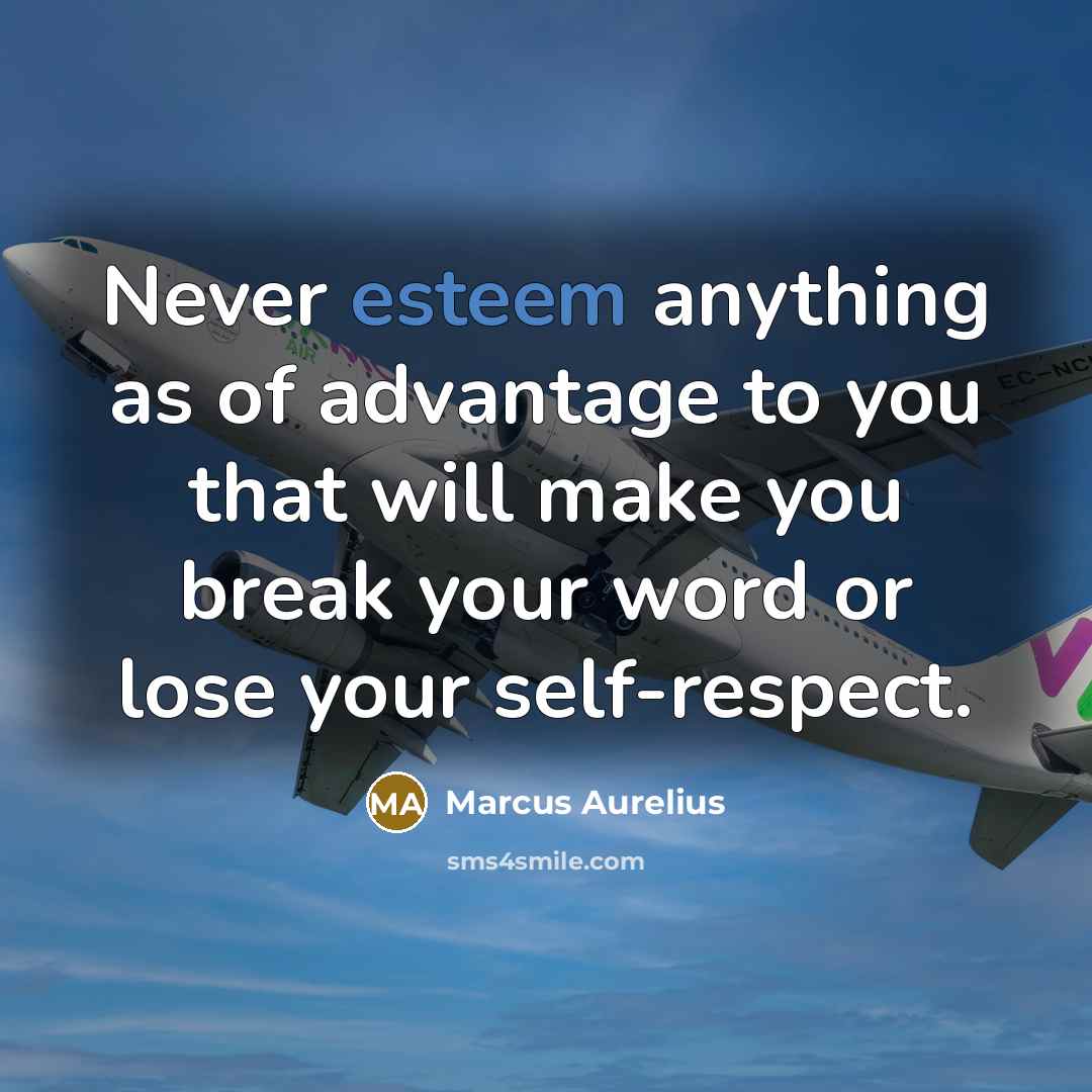 “Never esteem anything as of advantage to you that will make you break your word or lose your self-respect.” quote by Marcus Aurelius