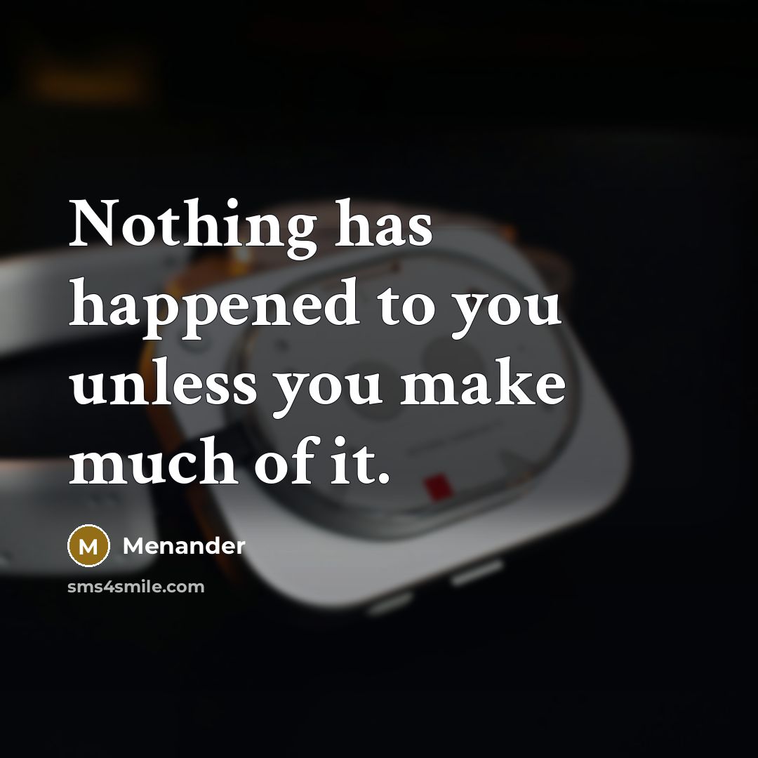 “Nothing has happened to you unless you make much of it.” quote by Menander