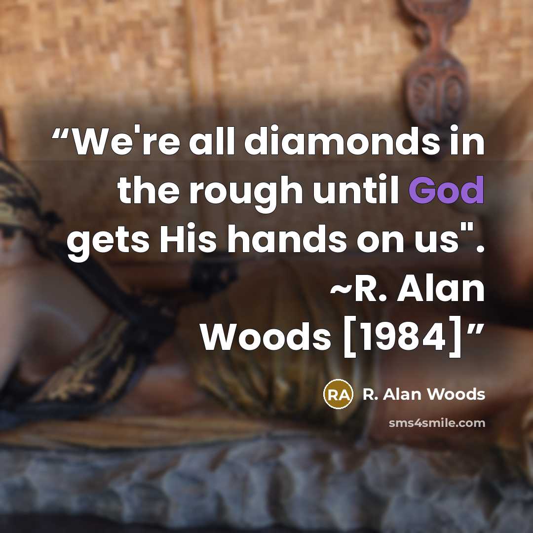 “We're all diamonds in the rough until God gets His hands on us". ~R. Alan Woods [1984]” quote by R. Alan Woods