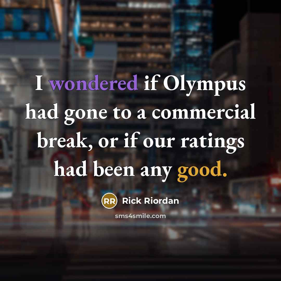 “I wondered if Olympus had gone to a commercial break, or if our ratings had been any good.” quote by Rick Riordan