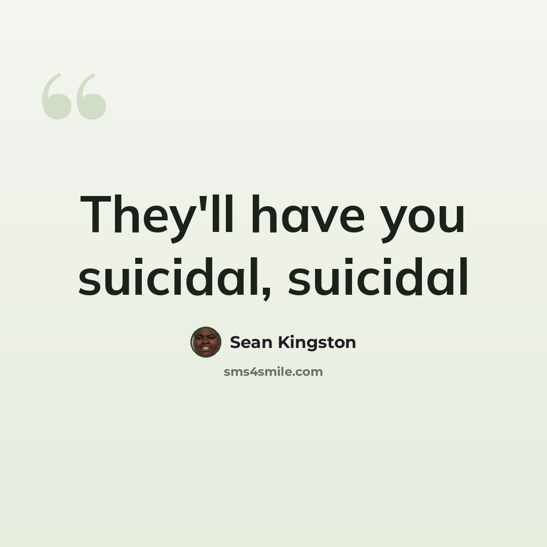 “They'll have you suicidal, suicidal” quote by Sean Kingston