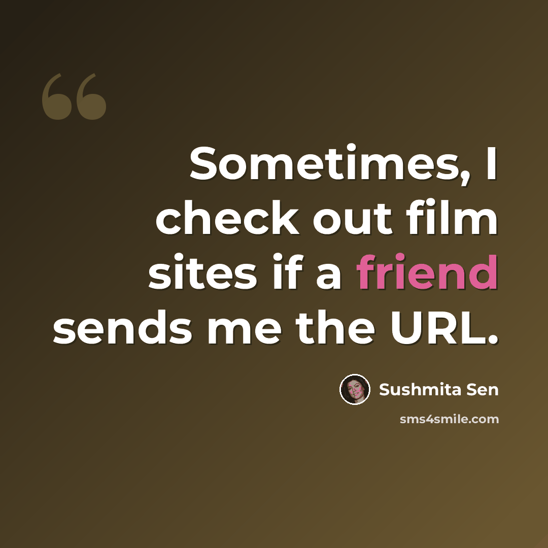 “Sometimes, I check out film sites if a friend sends me the URL.” quote by Sushmita Sen