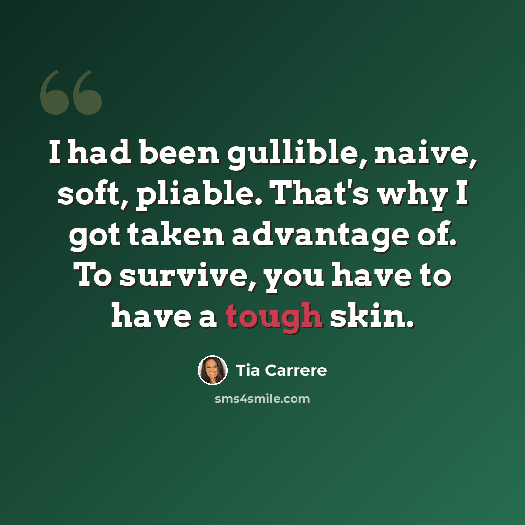 “I had been gullible, naive, soft, pliable. That's why I got taken advantage of. To survive, you have to have a tough skin.” quote by Tia Carrere