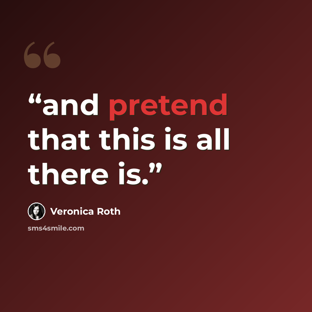 “and pretend that this is all there is.” quote by Veronica Roth