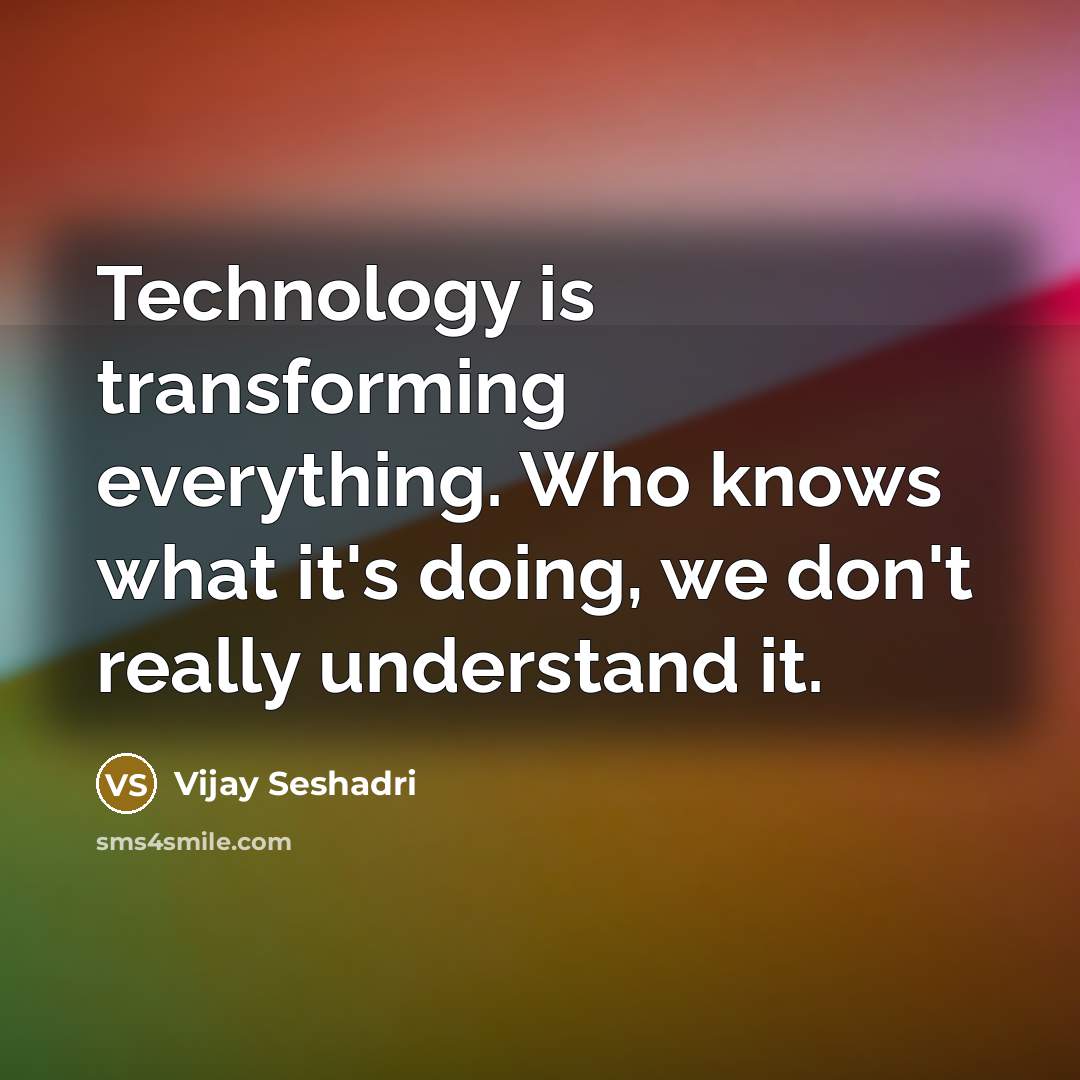 “Technology is transforming everything. Who knows what it's doing, we don't really understand it.” quote by Vijay Seshadri