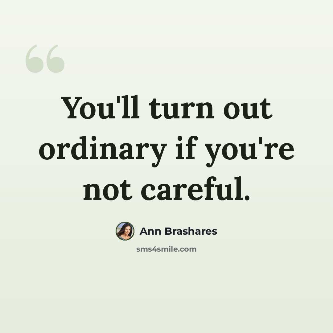 “You'll turn out ordinary if you're not careful.” quote by Ann Brashares