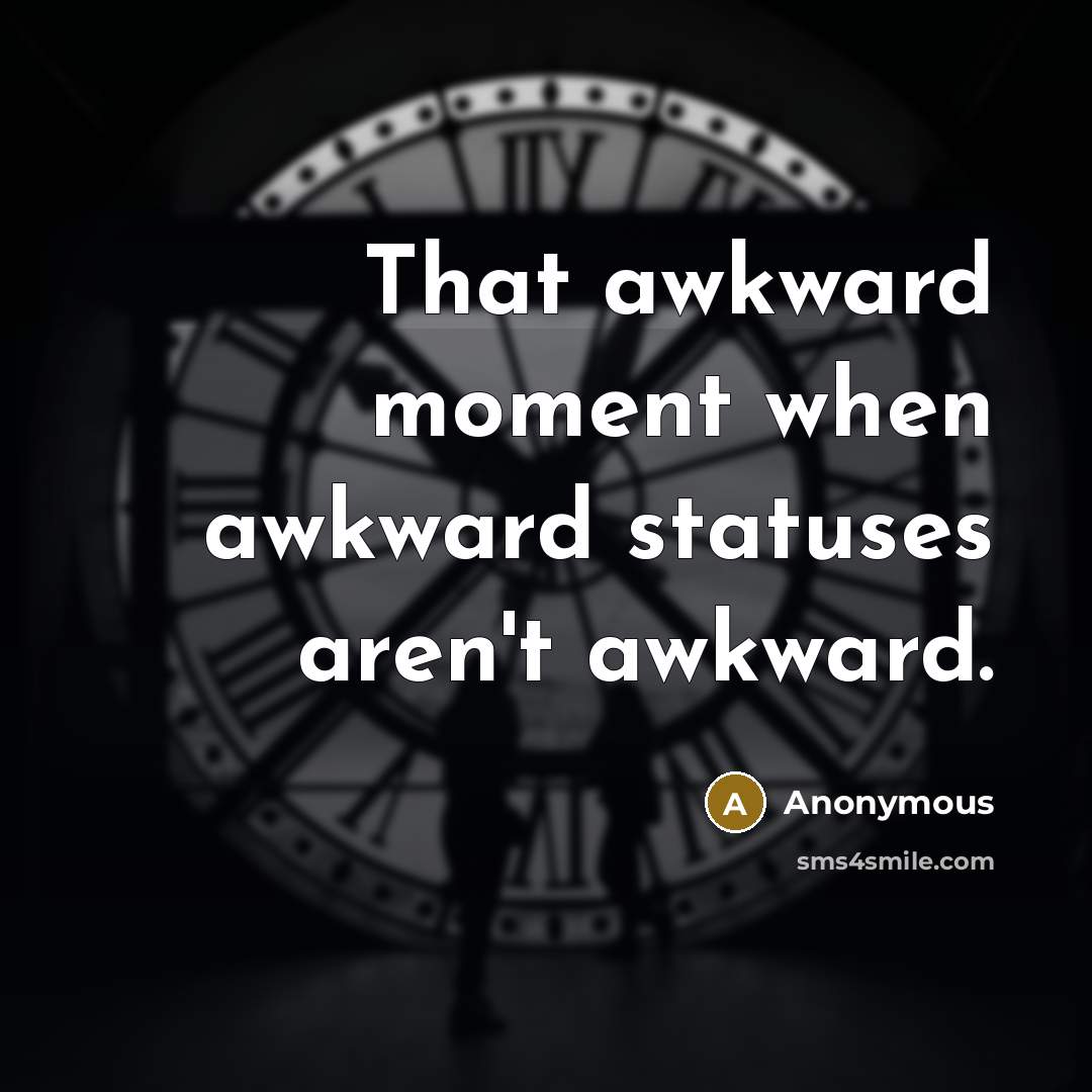 “That awkward moment when awkward statuses aren't awkward.” quote by Anonymous