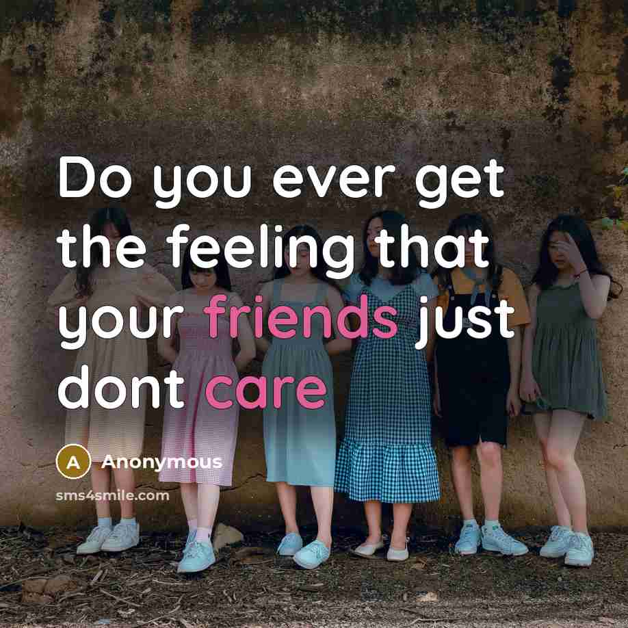 “Do you ever get the feeling that your friends just dont care” quote by Anonymous