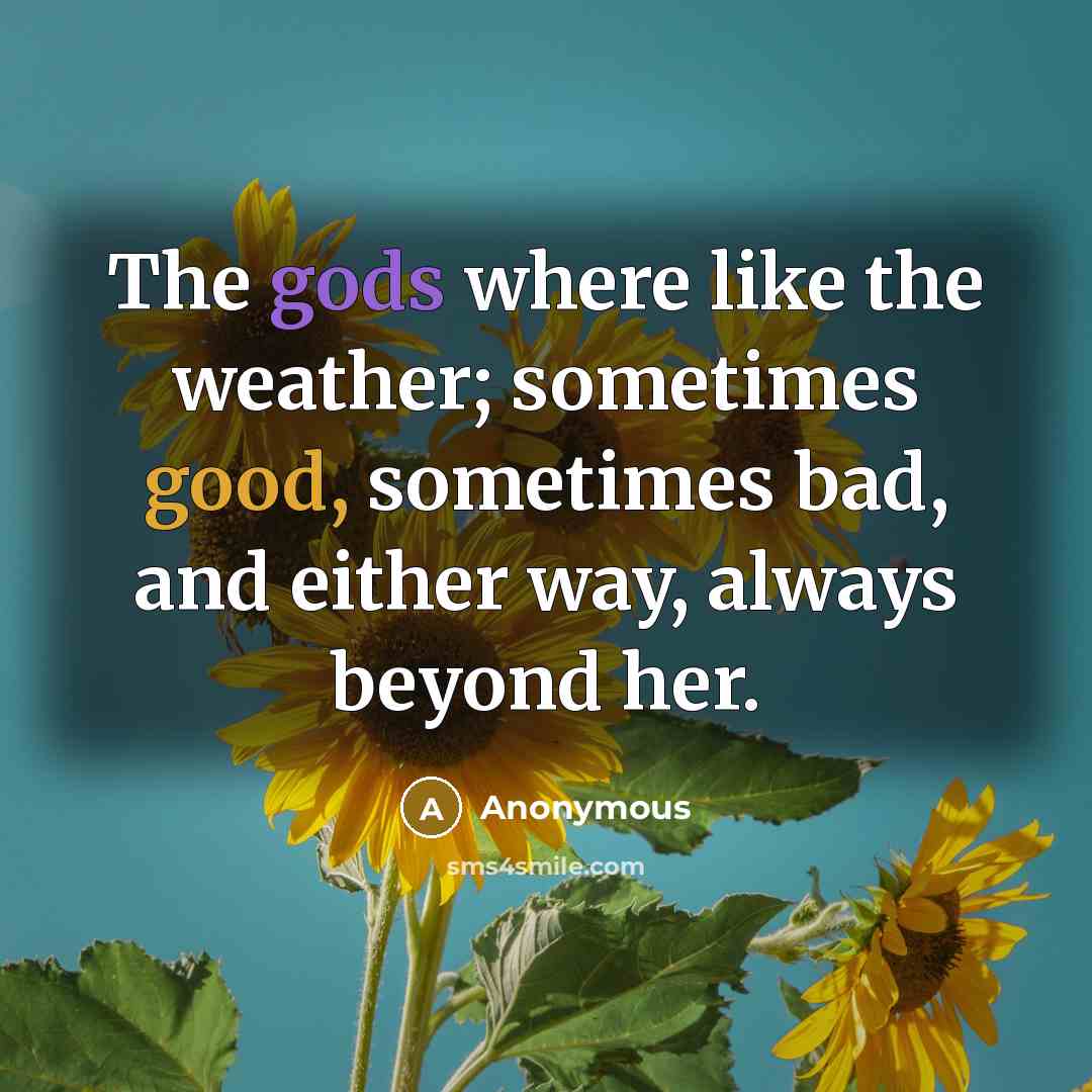 “The gods where like the weather; sometimes good, sometimes bad, and either way, always beyond her.” quote by Anonymous